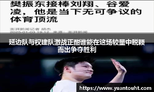 延边队与权建队激战正酣谁能在这场较量中脱颖而出争夺胜利