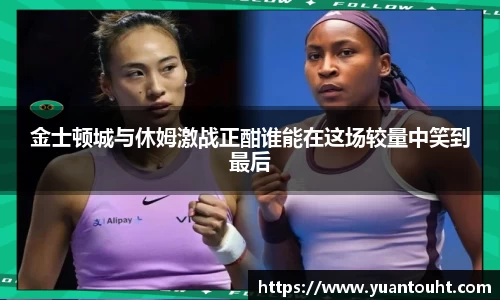 金士顿城与休姆激战正酣谁能在这场较量中笑到最后